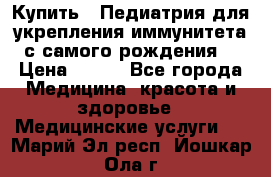 Купить : Педиатрия-для укрепления иммунитета(с самого рождения) › Цена ­ 100 - Все города Медицина, красота и здоровье » Медицинские услуги   . Марий Эл респ.,Йошкар-Ола г.